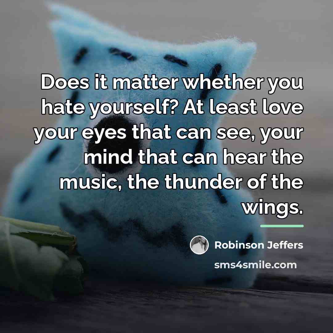 “Does it matter whether you hate yourself? At least love…” quote by Robinson Jeffers