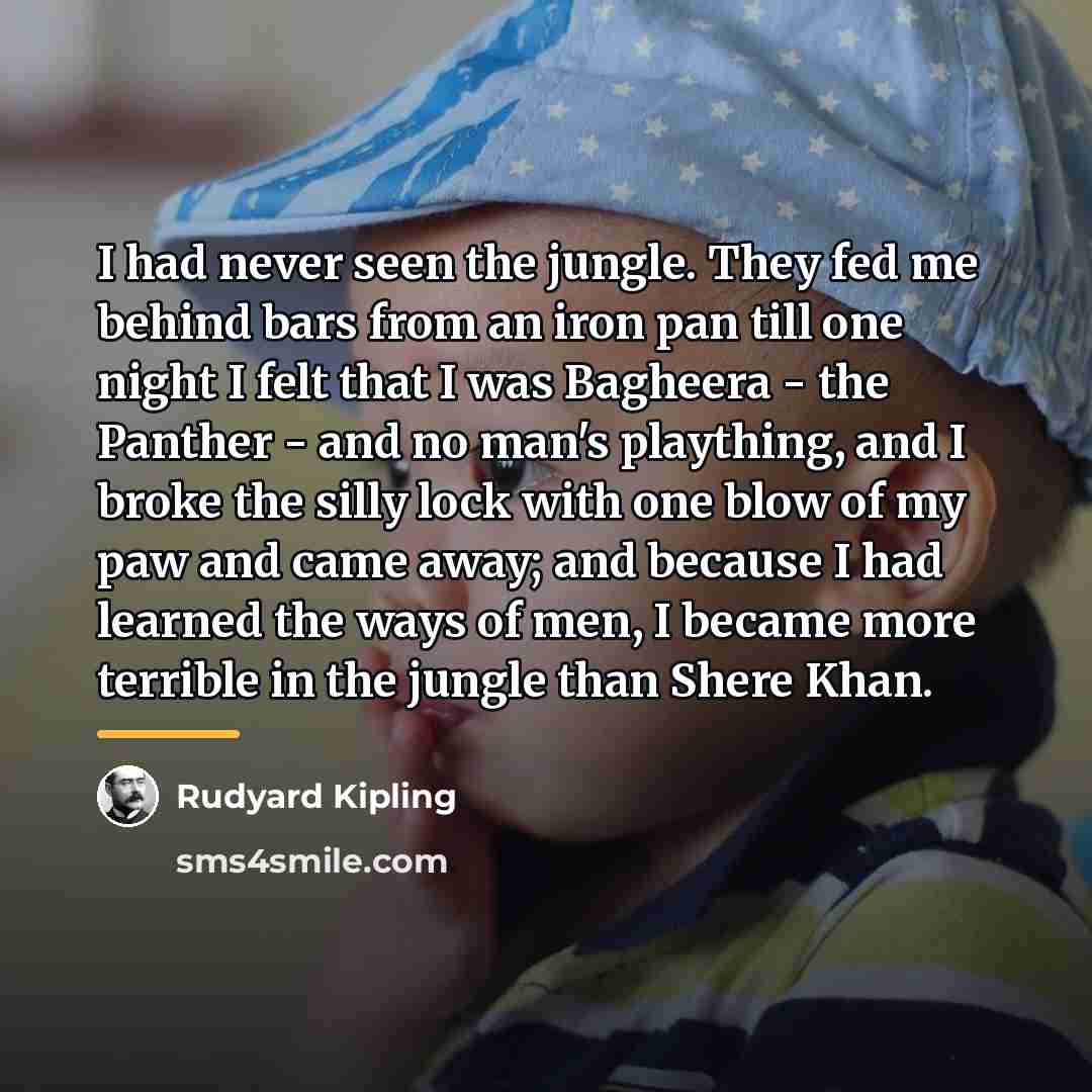 “I had never seen the jungle. They fed me behind…” quote by Rudyard Kipling