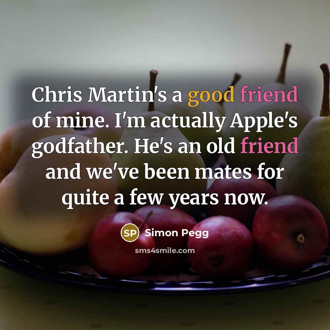 “Chris Martin's a good friend of mine. I'm actually Apple's…” quote by Simon Pegg