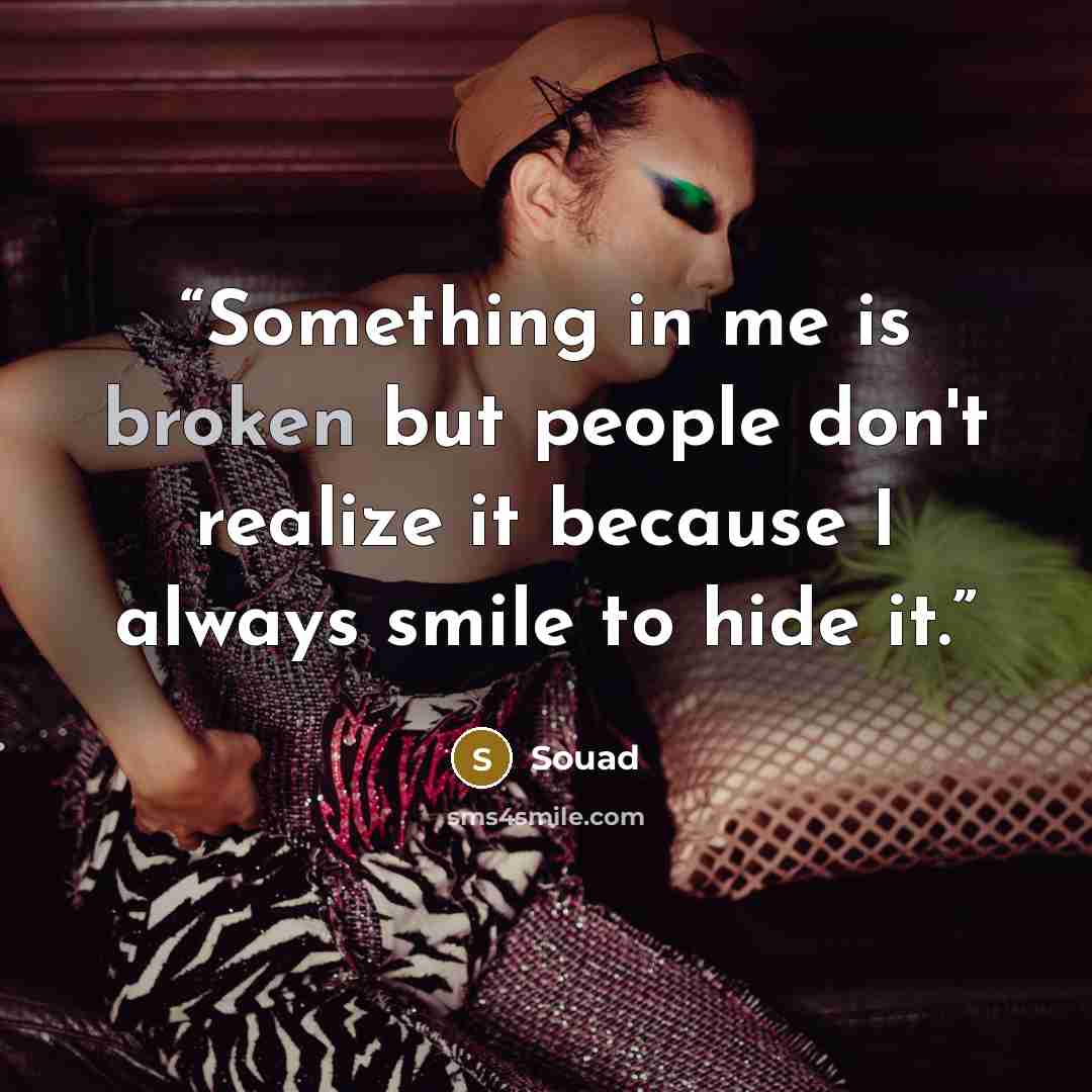 “Something in me is broken but people don't realize it because I always smile to hide it.” quote by Souad