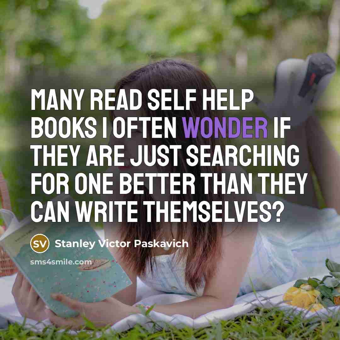 “Many read self help books I often wonder if they…” quote by Stanley Victor Paskavich