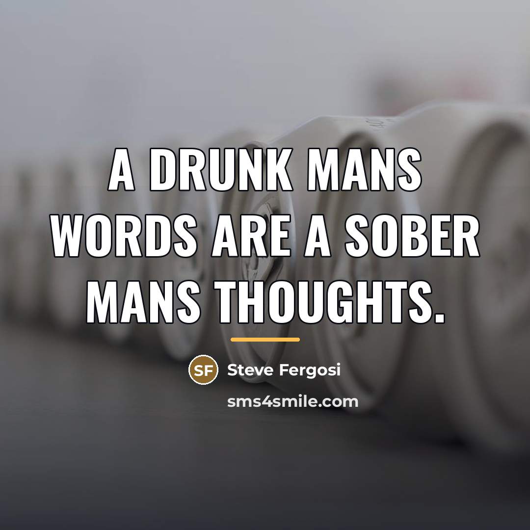 “A drunk mans words are a sober mans thoughts.…” quote by Steve Fergosi