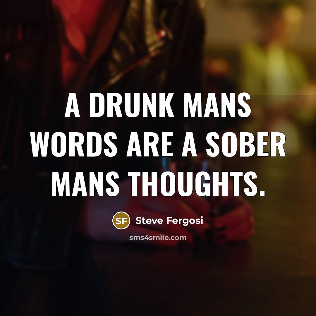 “A drunk mans words are a sober mans thoughts.” quote by Steve Fergosi