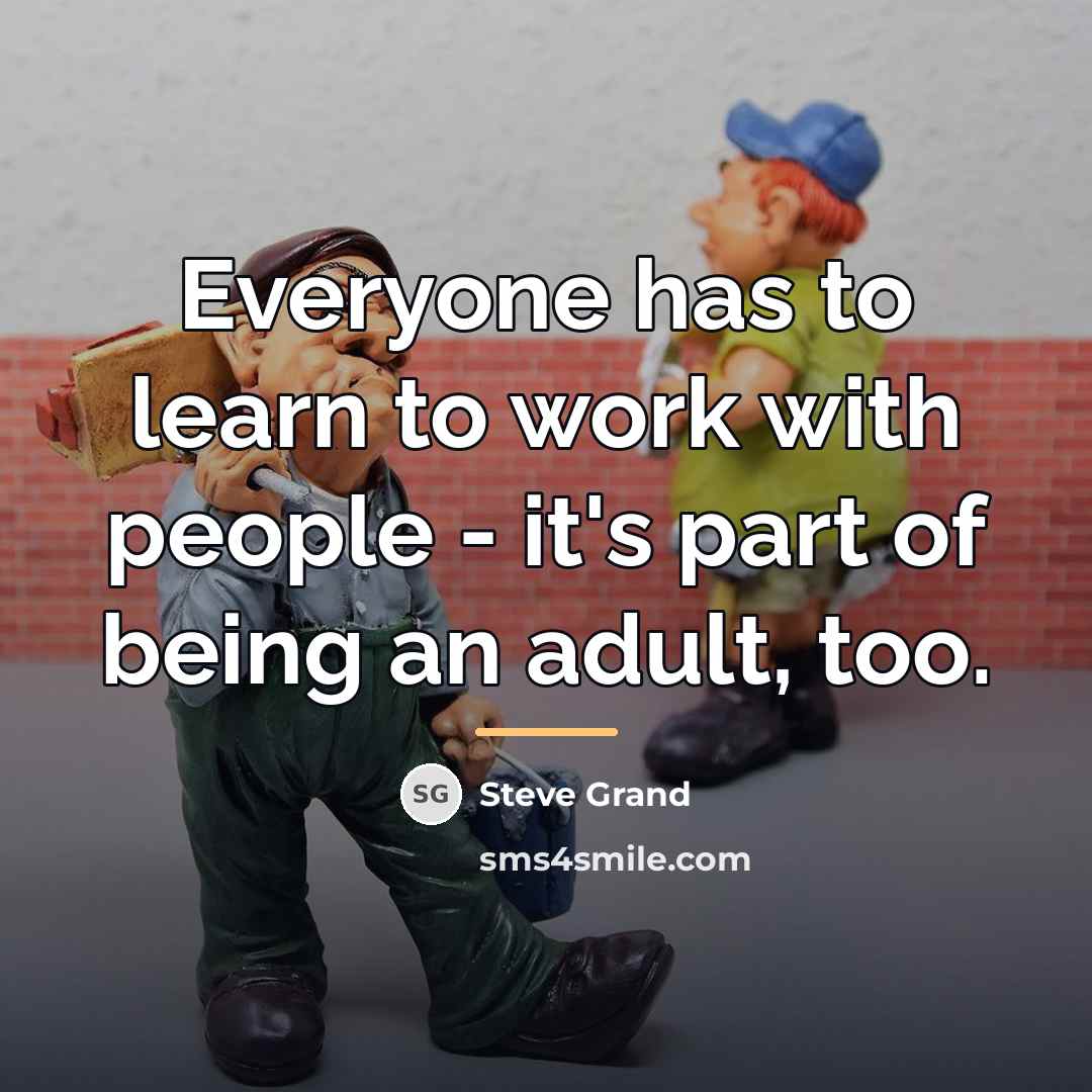“Everyone has to learn to work with people - it's…” quote by Steve Grand
