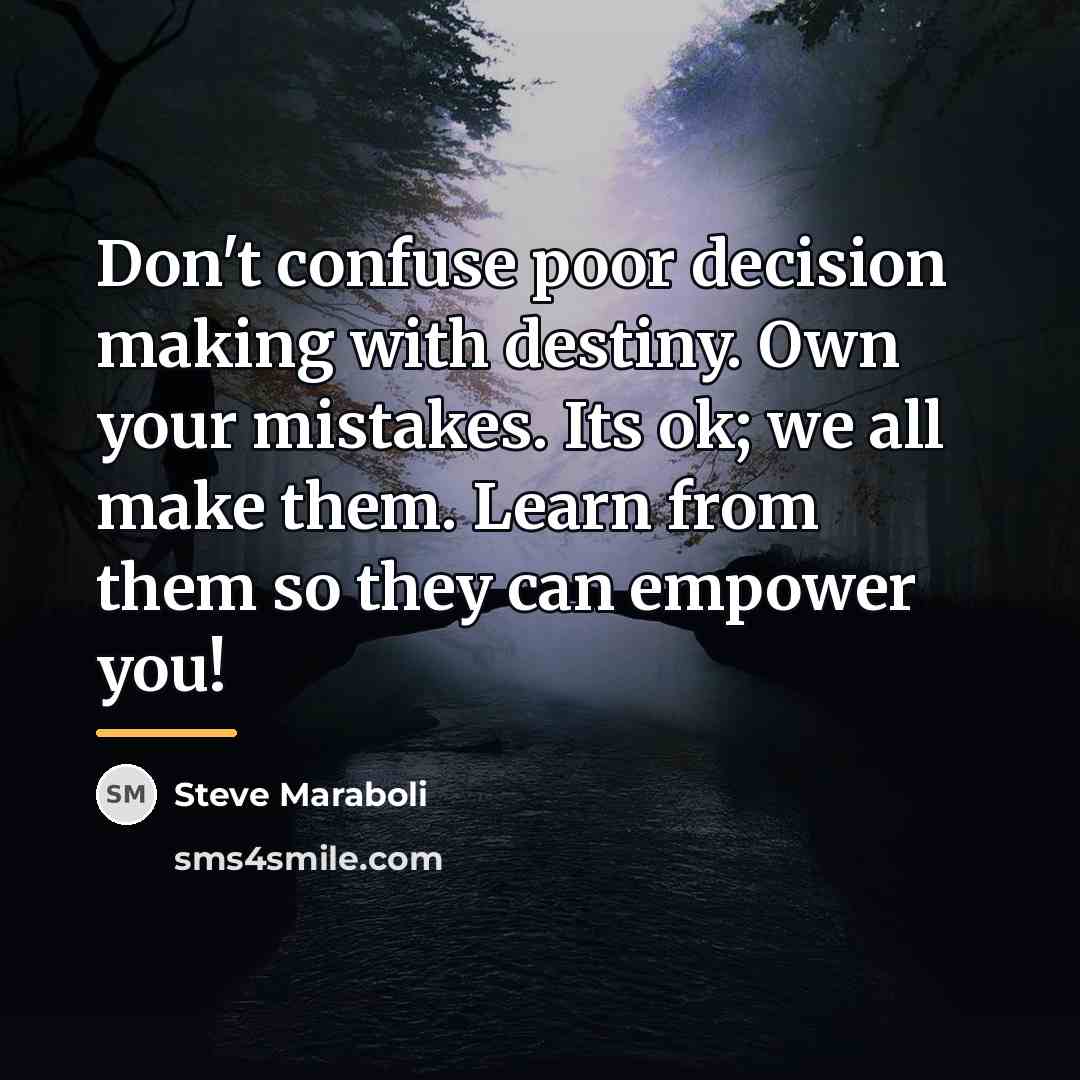 “Don't confuse poor decision making with destiny. Own your mistakes.…” quote by Steve Maraboli
