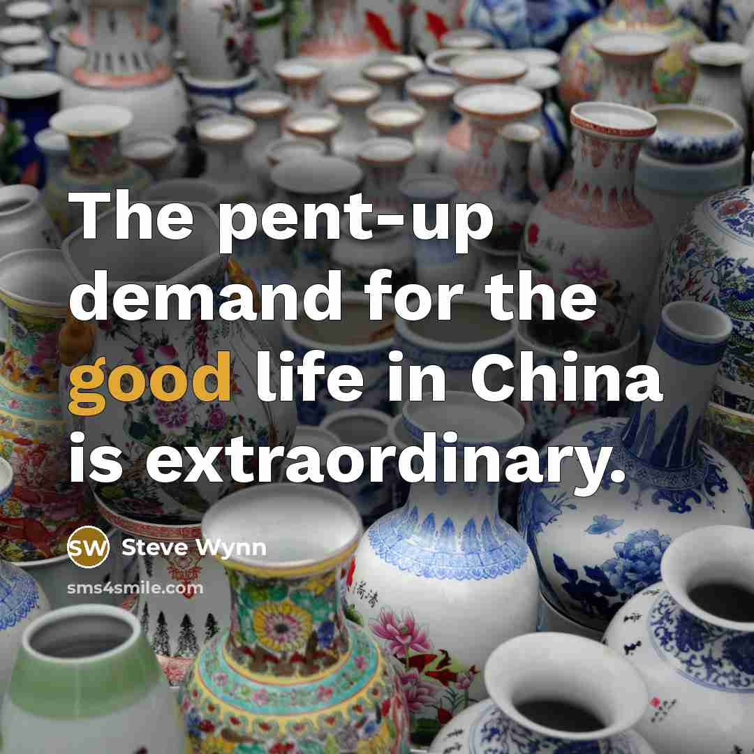“The pent-up demand for the good life in China is…” quote by Steve Wynn