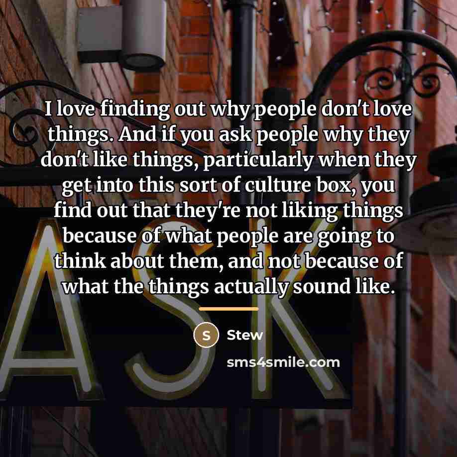 “I love finding out why people don't love things. And…” quote by Stew