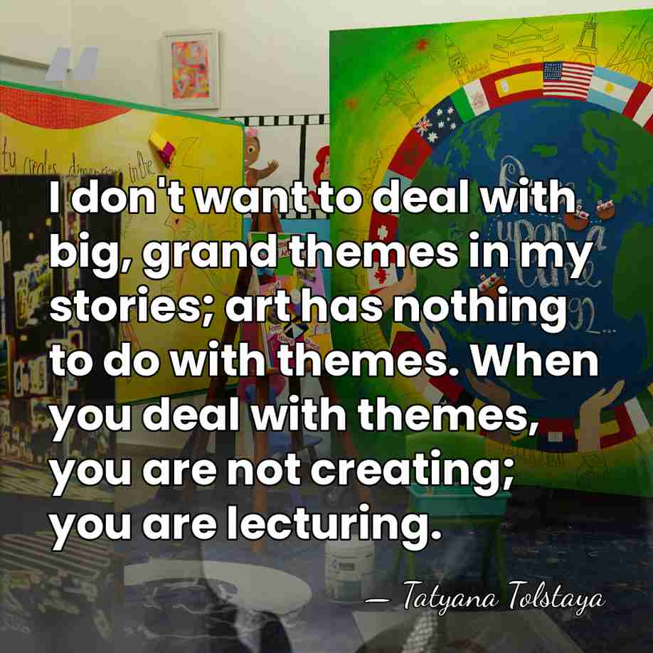 I don't want to deal with big, grand themes in my stories;&hellip; - Tatyana Tolstaya