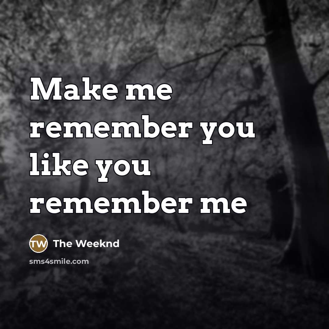 “Make me remember you like you remember me…” quote by The Weeknd
