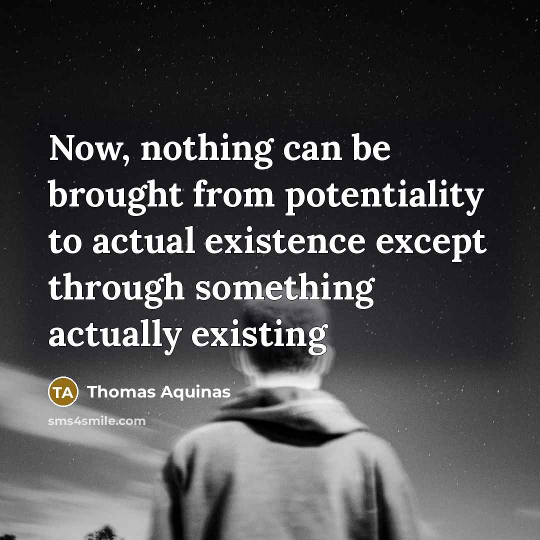 “Now, nothing can be brought from potentiality to actual existence…” quote by Thomas Aquinas