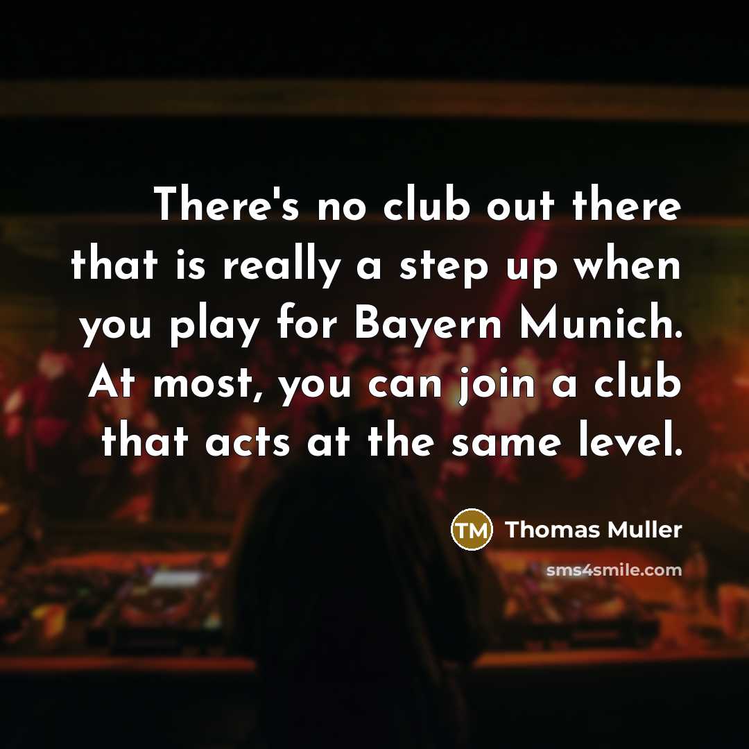 “There's no club out there that is really a step…” quote by Thomas Muller