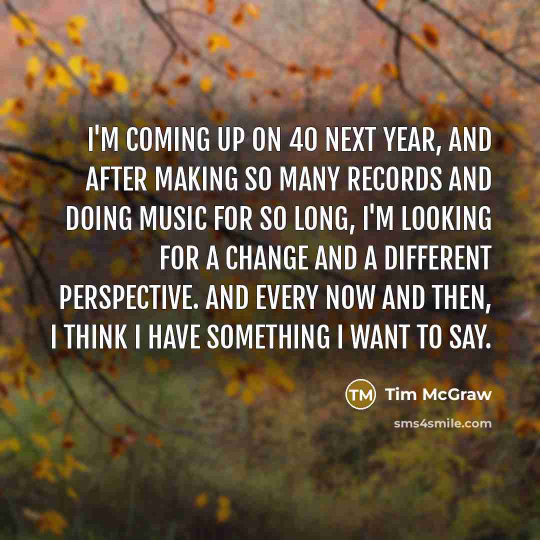 “I'm coming up on 40 next year, and after making…” quote by Tim McGraw