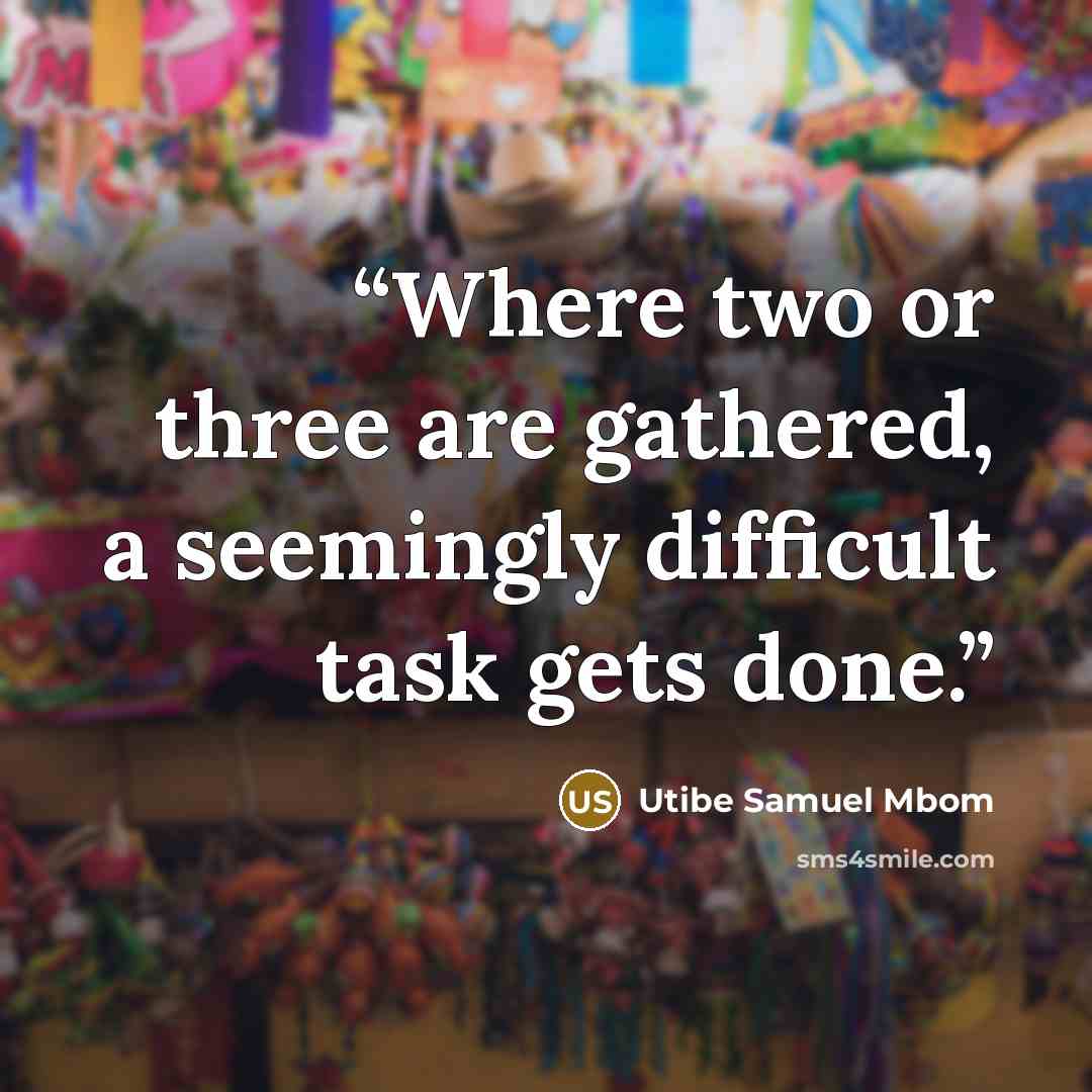 “Where two or three are gathered, a seemingly difficult task gets done.” quote by Utibe Samuel Mbom