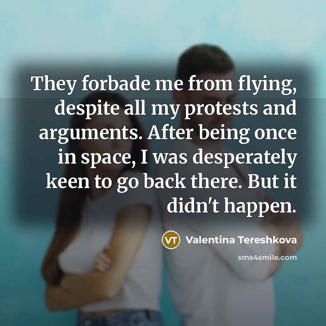 “They forbade me from flying, despite all my protests and…” quote by Valentina Tereshkova