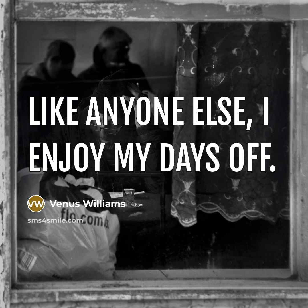 “Like anyone else, I enjoy my days off.…” quote by Venus Williams