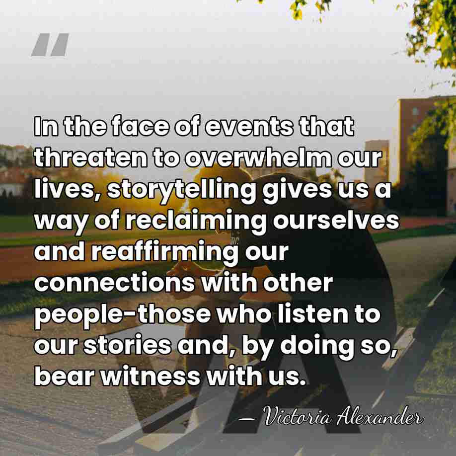 In the face of events that threaten to overwhelm our lives, storytelling&hellip; - Victoria Alexander