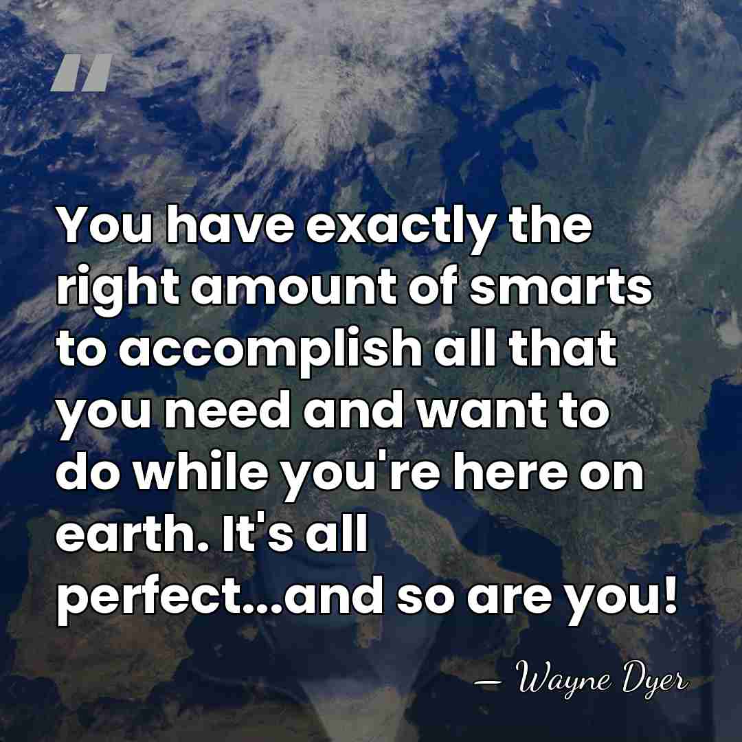 You have exactly the right amount of smarts to accomplish all that&hellip; - Wayne Dyer