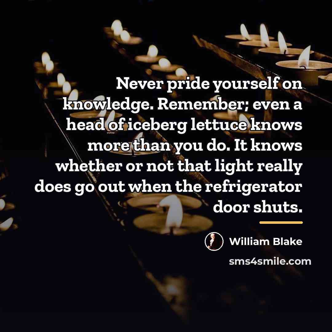 “Never pride yourself on knowledge. Remember; even a head of…” quote by William Blake