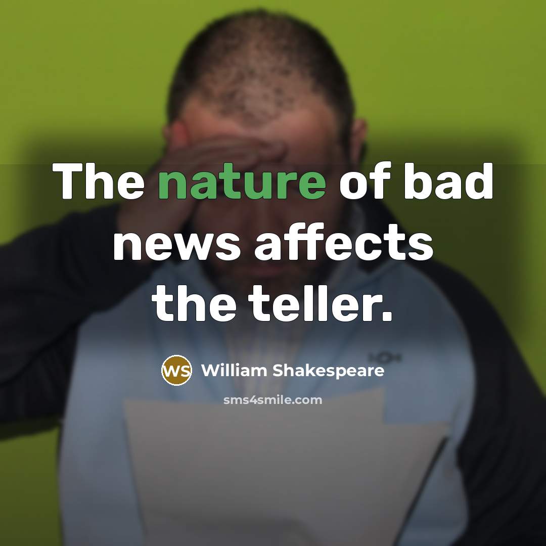 “The nature of bad news affects the teller.” quote by William Shakespeare