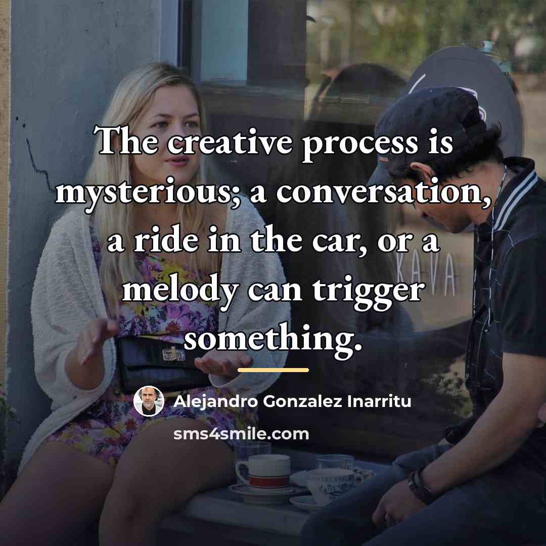 “The creative process is mysterious; a conversation, a ride in…” quote by Alejandro Gonzalez Inarritu