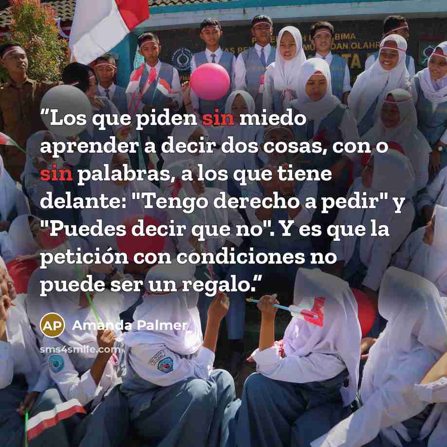 “Los que piden sin miedo aprender a decir dos cosas, con o sin palabras, a los que tiene delante: "Tengo derecho a pedir" y "Puedes decir que no". Y es que la petición con condiciones no puede ser un regalo.” quote by Amanda Palmer