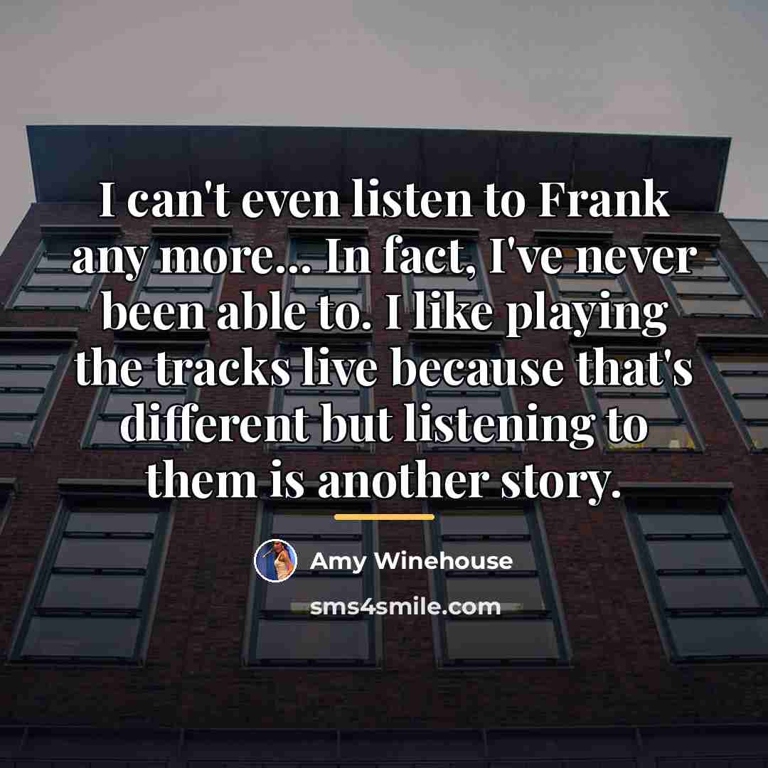 “I can't even listen to Frank any more... In fact,…” quote by Amy Winehouse