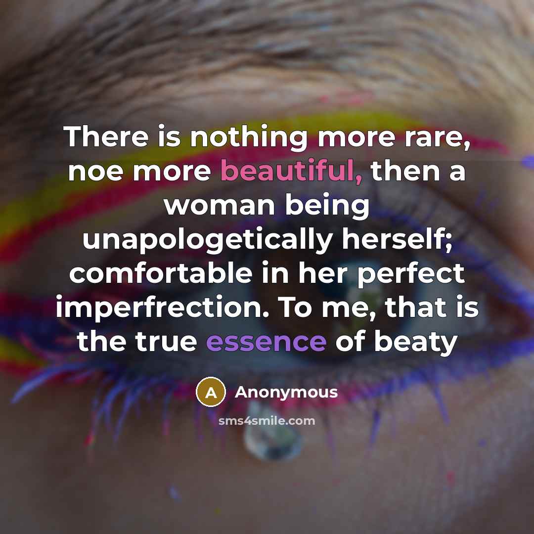 “There is nothing more rare, noe more beautiful, then a woman being unapologetically herself; comfortable in her perfect imperfrection. To me, that is the true essence of beaty” quote by Anonymous