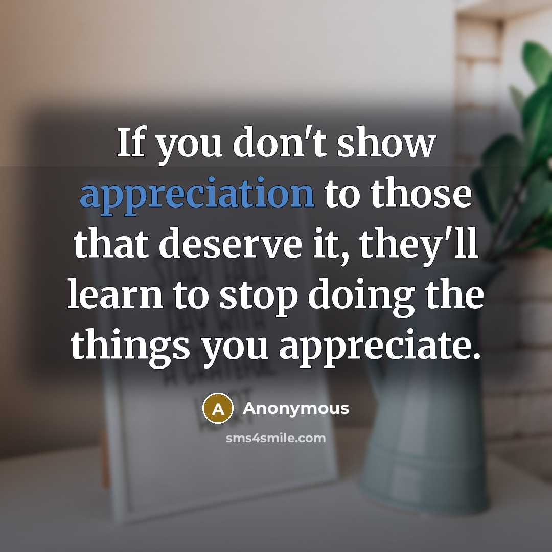 “If you don't show appreciation to those that deserve it,…” quote by Anonymous