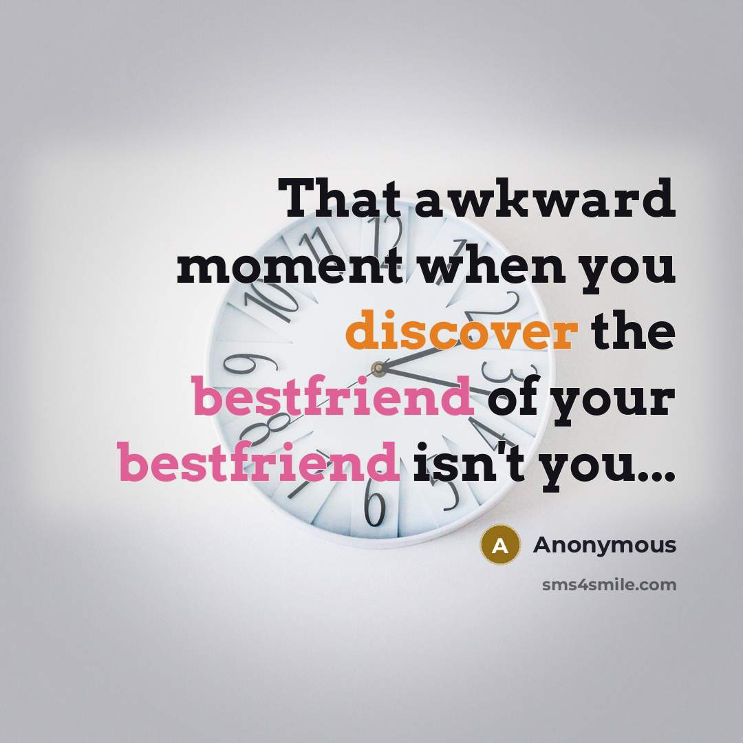 “That awkward moment when you discover the bestfriend of your bestfriend isn't you...” quote by Anonymous