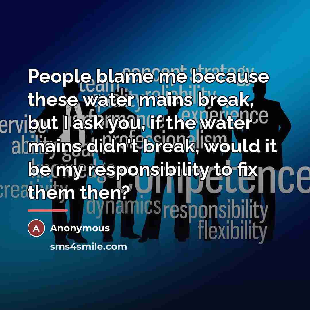“People blame me because these water mains break, but I…” quote by Anonymous