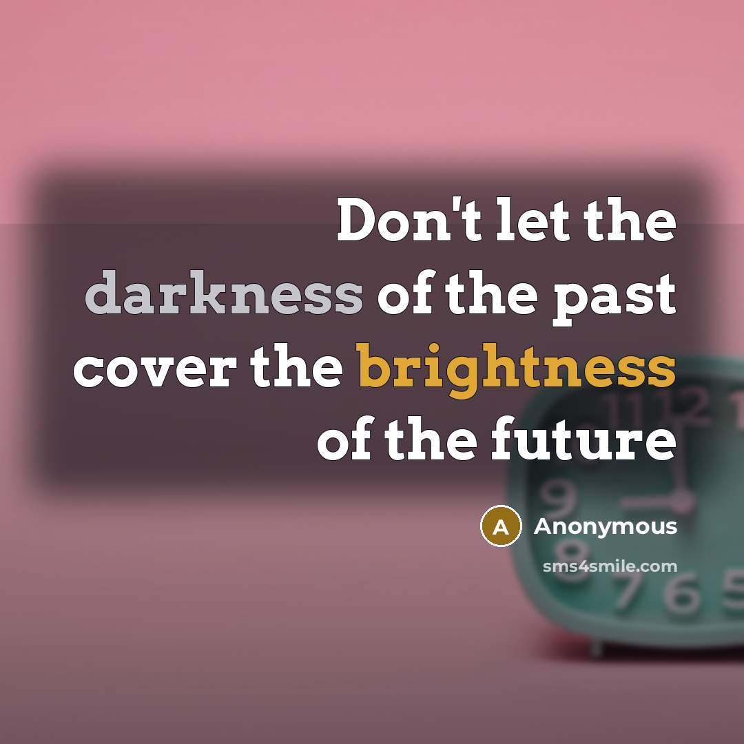 “Don't let the darkness of the past cover the brightness…” quote by Anonymous