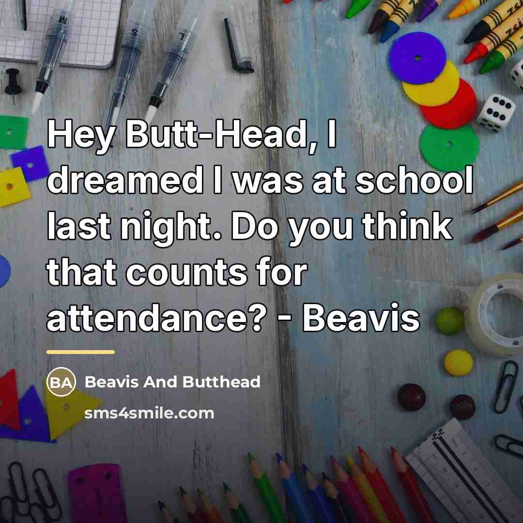“Hey Butt-Head, I dreamed I was at school last night.…” quote by Beavis And Butthead