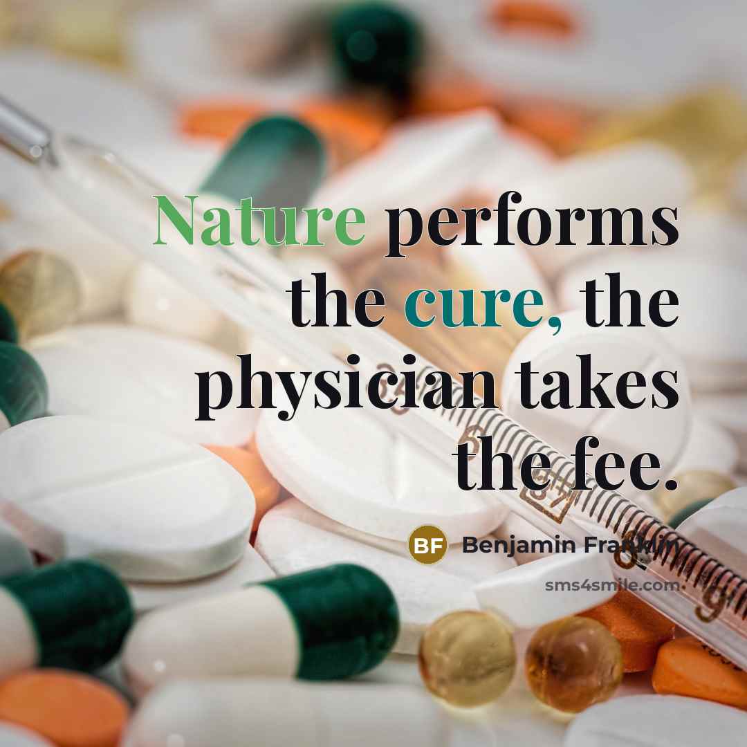 “Nature performs the cure, the physician takes the fee.” quote by Benjamin Franklin