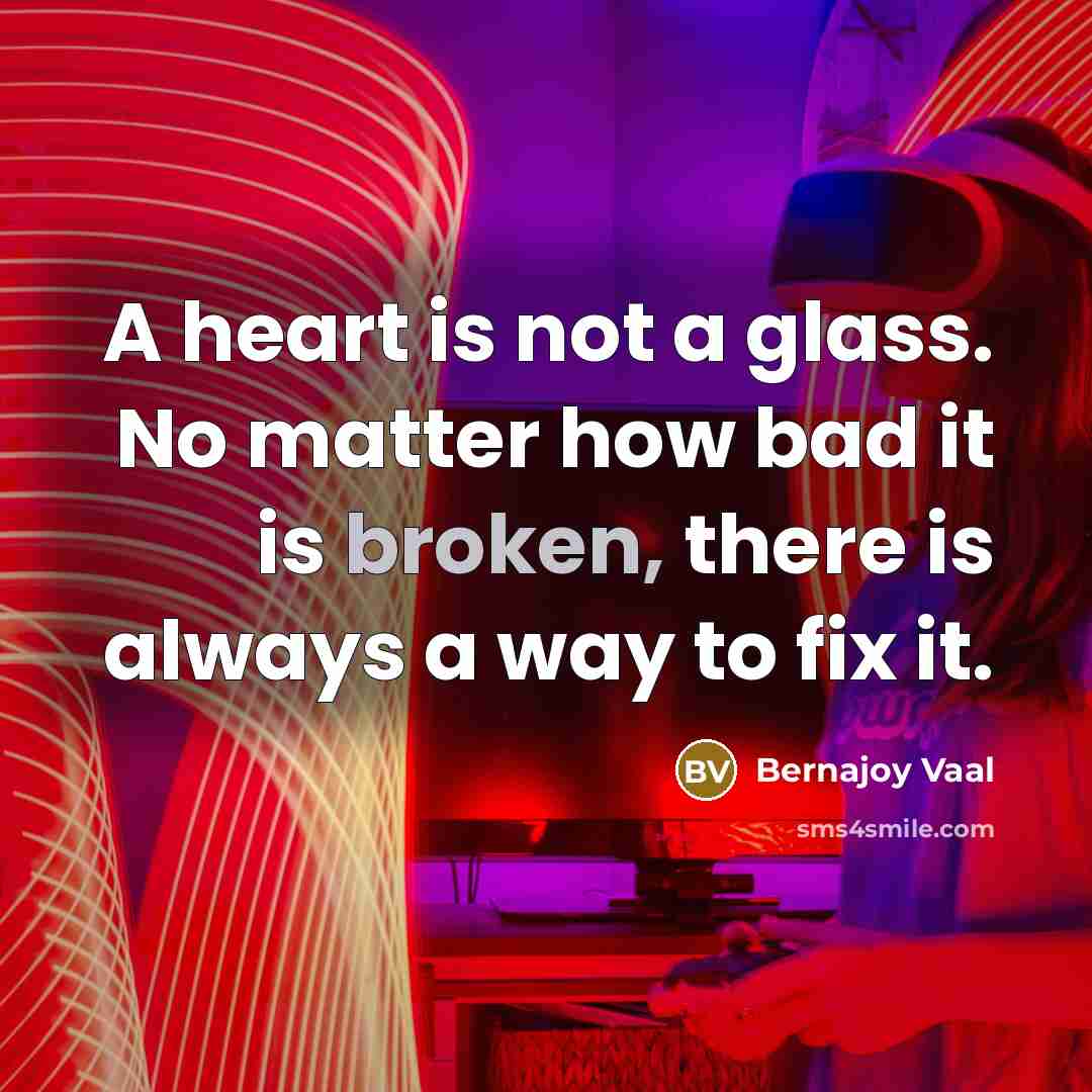“A heart is not a glass. No matter how bad…” quote by Bernajoy Vaal