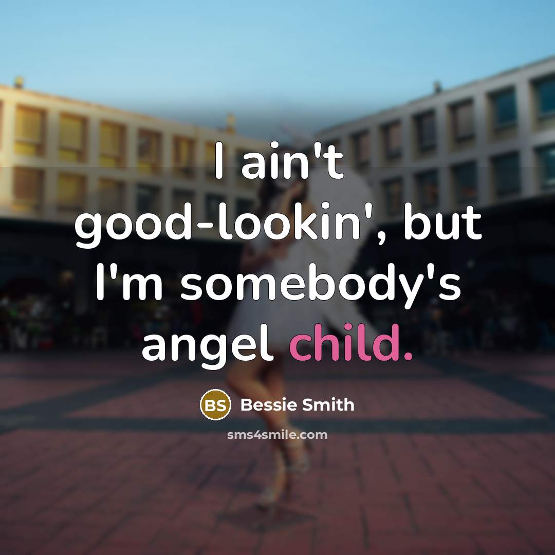 “I ain't good-lookin', but I'm somebody's angel child.…” quote by Bessie Smith