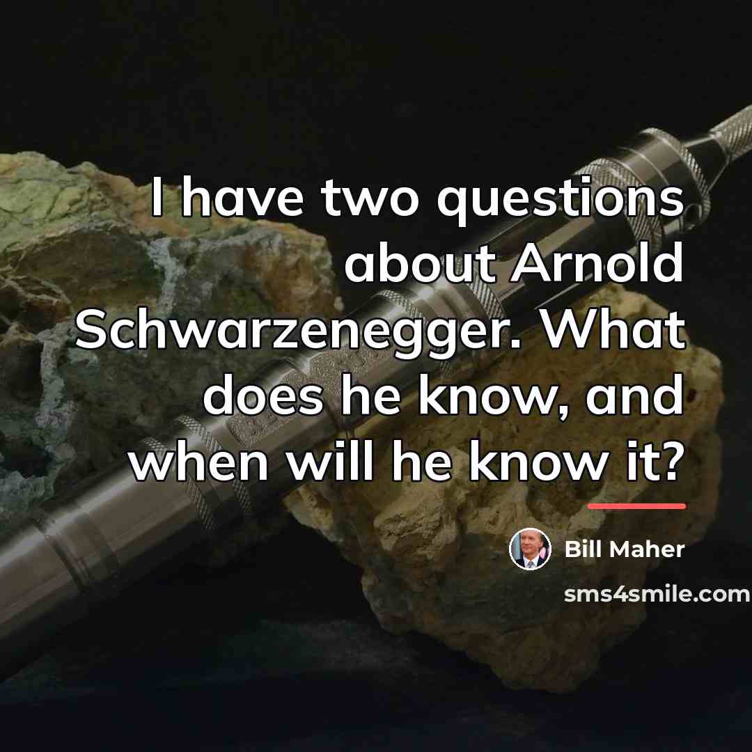 “I have two questions about Arnold Schwarzenegger. What does he…” quote by Bill Maher