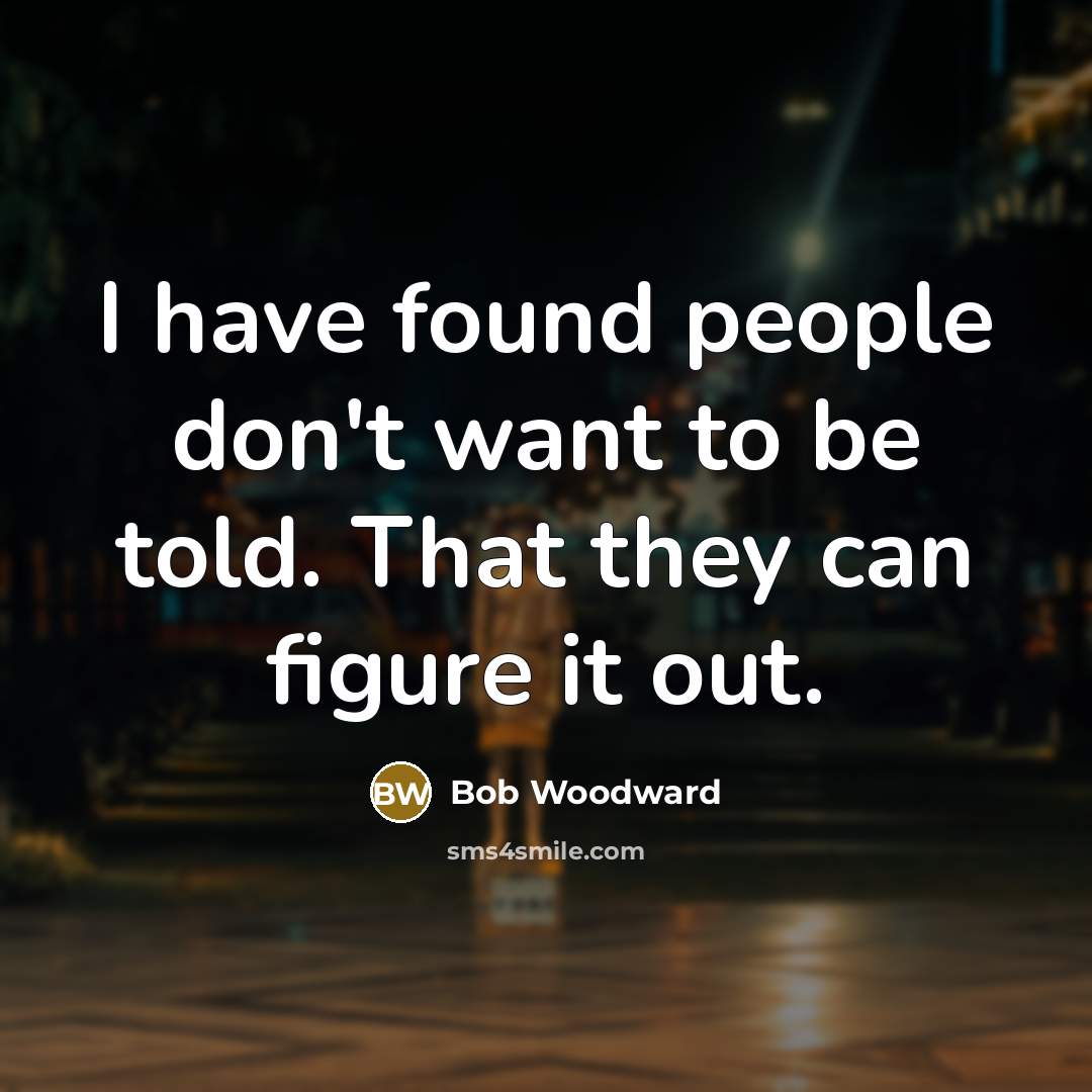 “I have found people don't want to be told. That…” quote by Bob Woodward