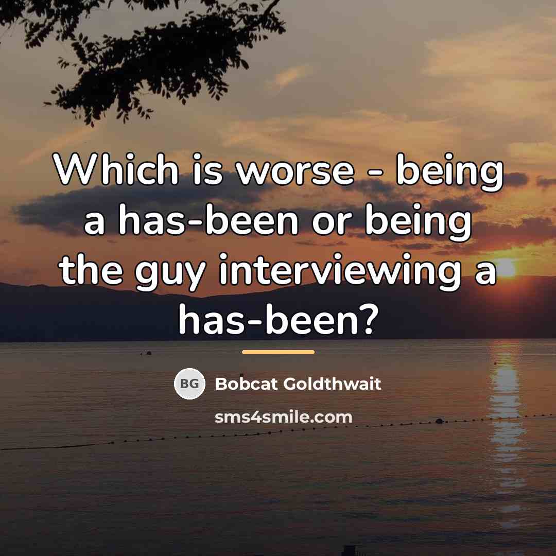 “Which is worse - being a has-been or being the…” quote by Bobcat Goldthwait