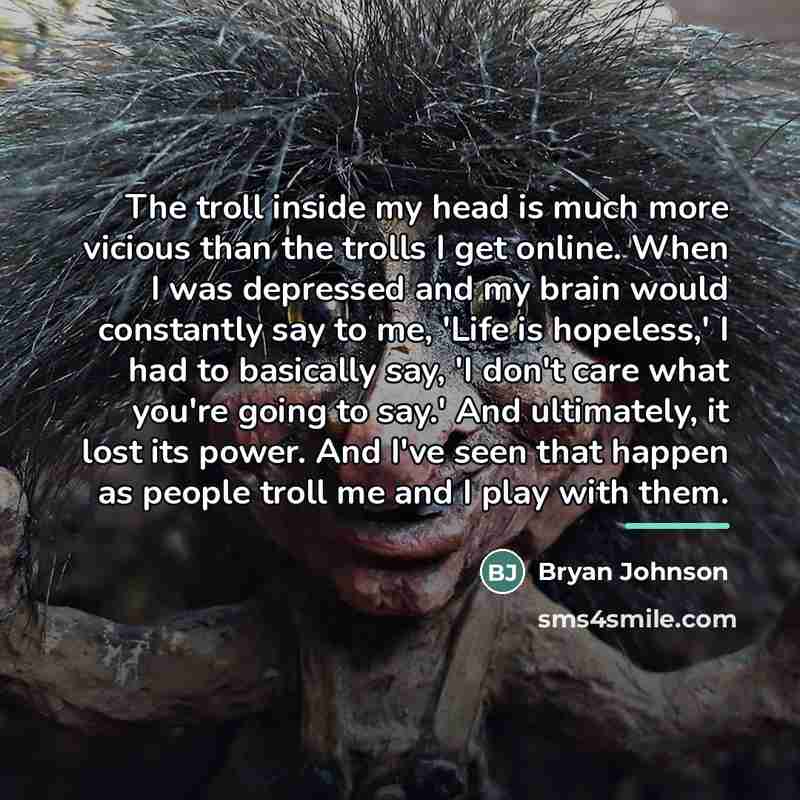 “The troll inside my head is much more vicious than…” quote by Bryan Johnson
