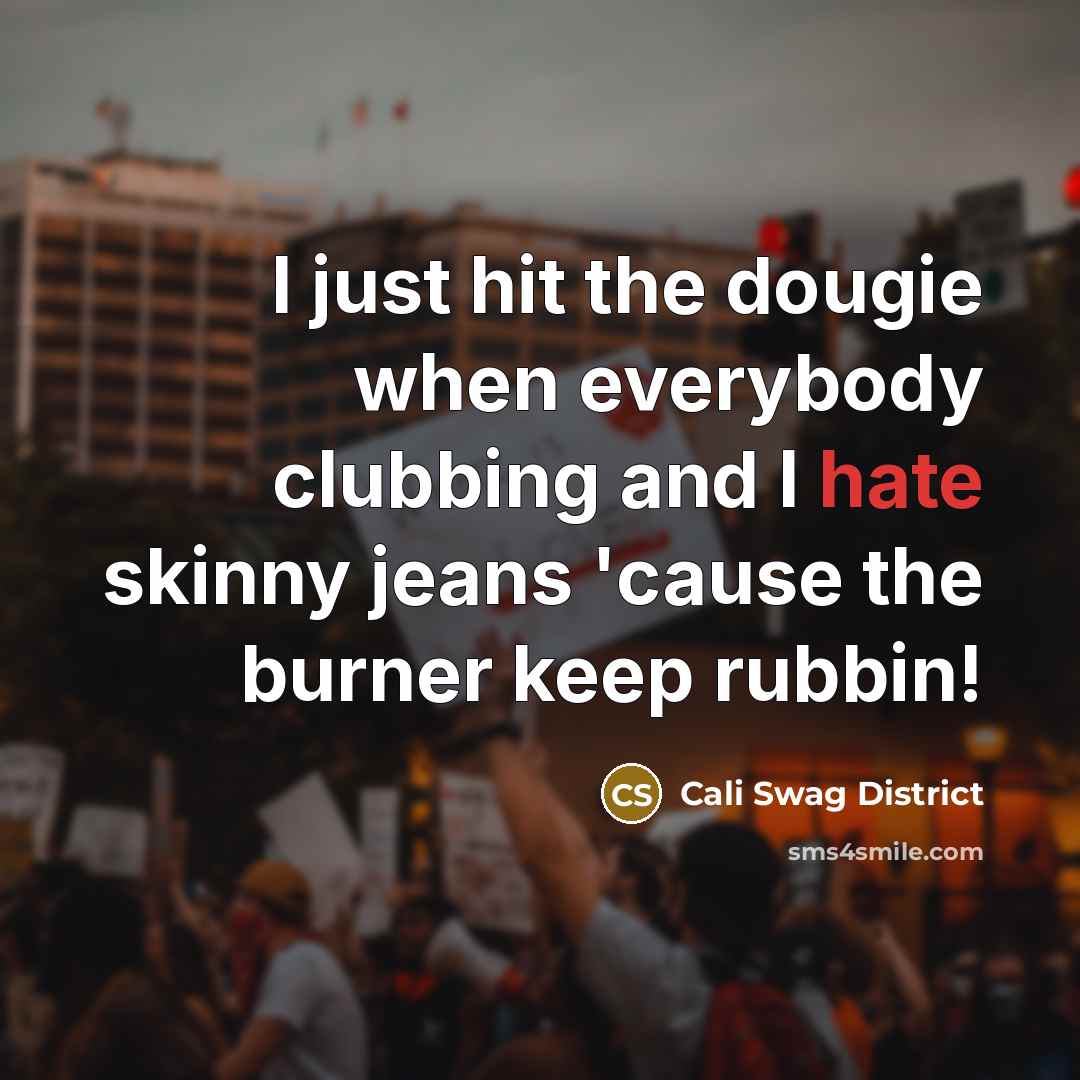 “I just hit the dougie when everybody clubbing and I hate skinny jeans 'cause the burner keep rubbin!” quote by Cali Swag District