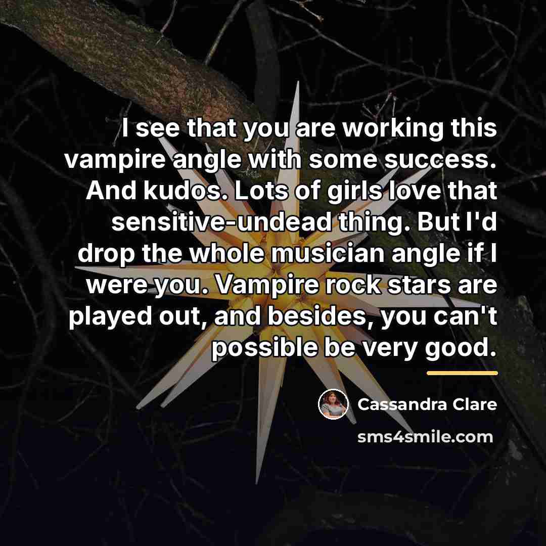 “I see that you are working this vampire angle with…” quote by Cassandra Clare