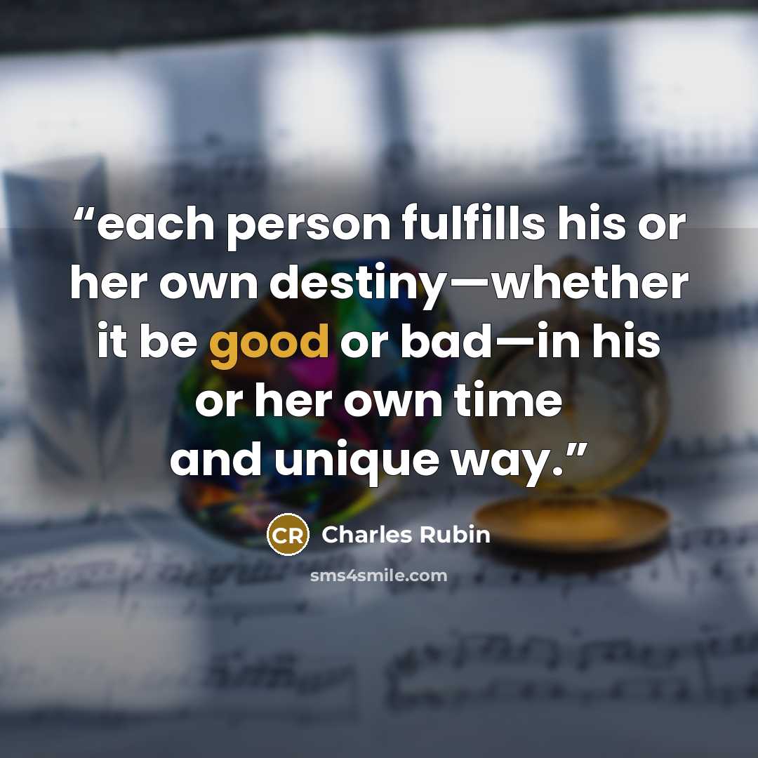 “each person fulfills his or her own destiny—whether it be good or bad—in his or her own time and unique way.” quote by Charles Rubin