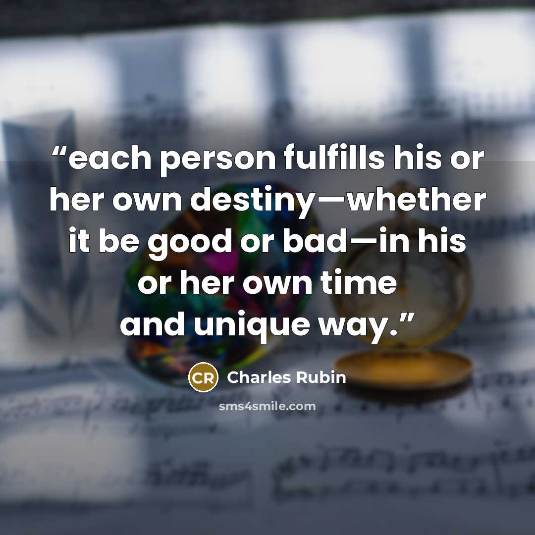 “each person fulfills his or her own destiny—whether it be good or bad—in his or her own time and unique way.” quote by Charles Rubin