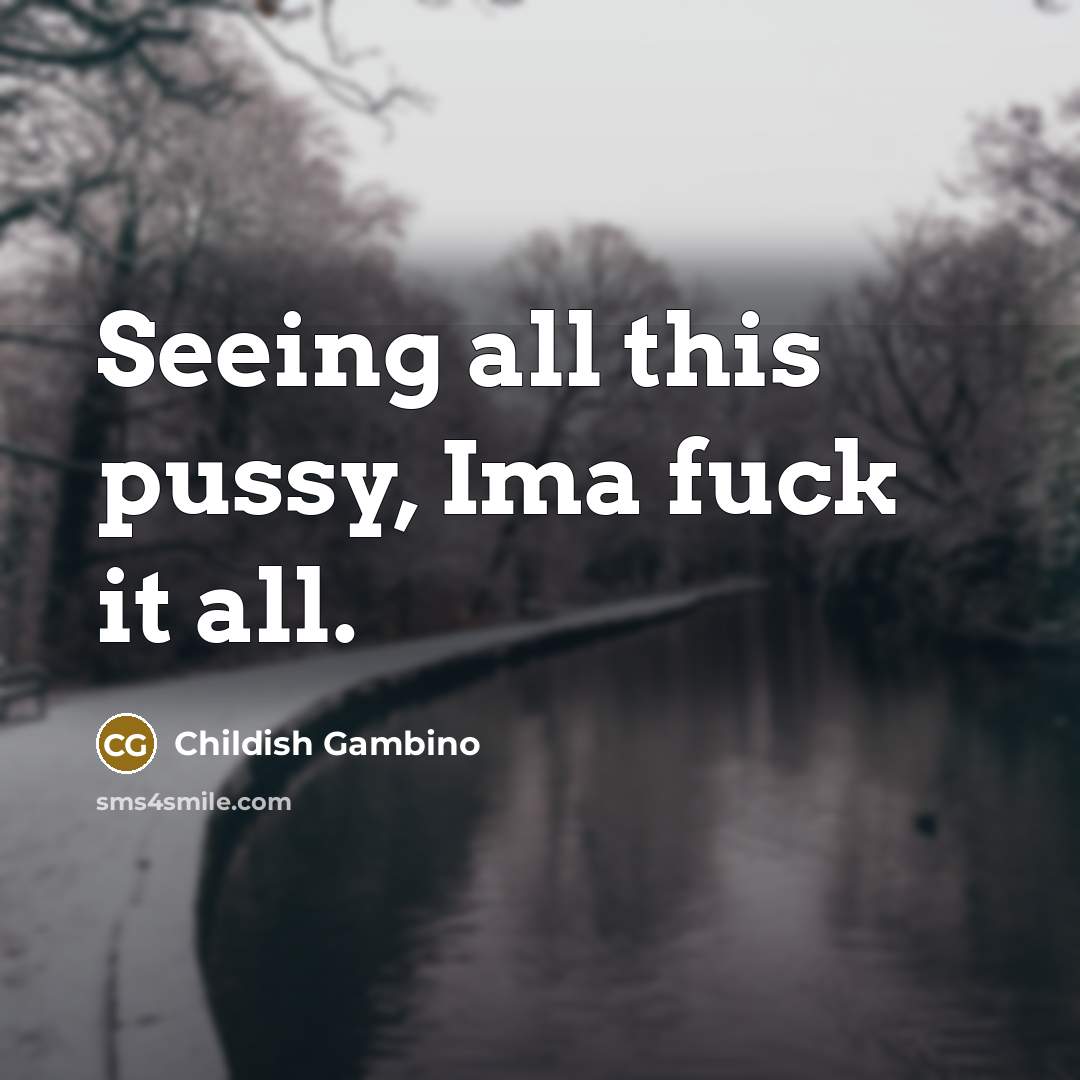“Seeing all this pussy, Ima fuck it all.” quote by Childish Gambino