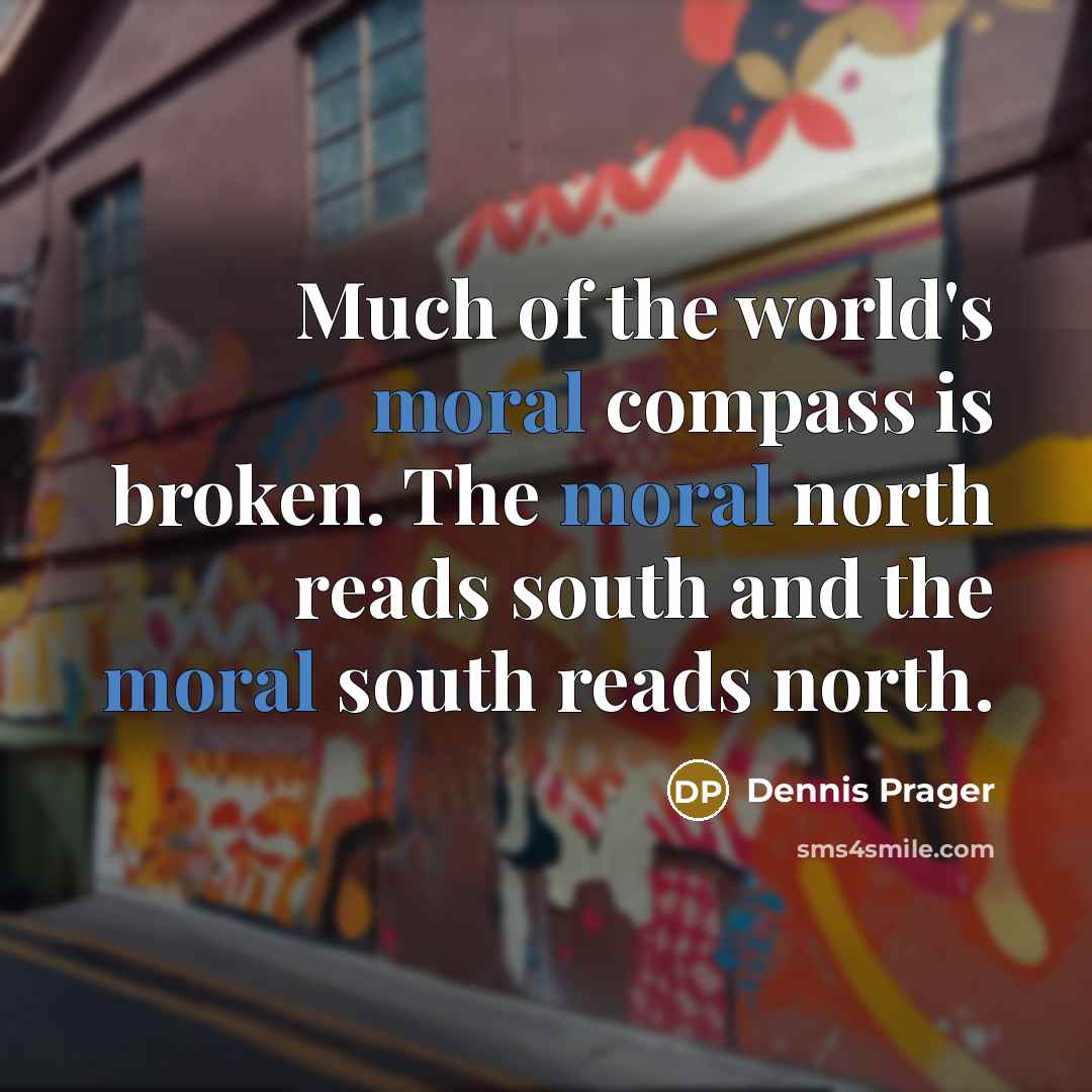 “Much of the world's moral compass is broken. The moral…” quote by Dennis Prager