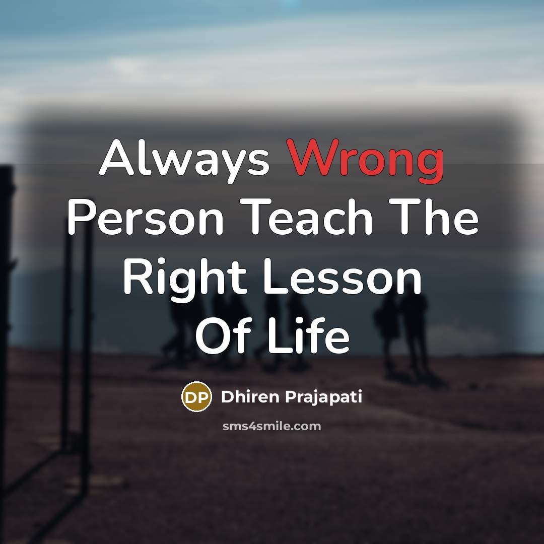 “Always Wrong Person Teach The Right Lesson Of Life…” quote by Dhiren Prajapati