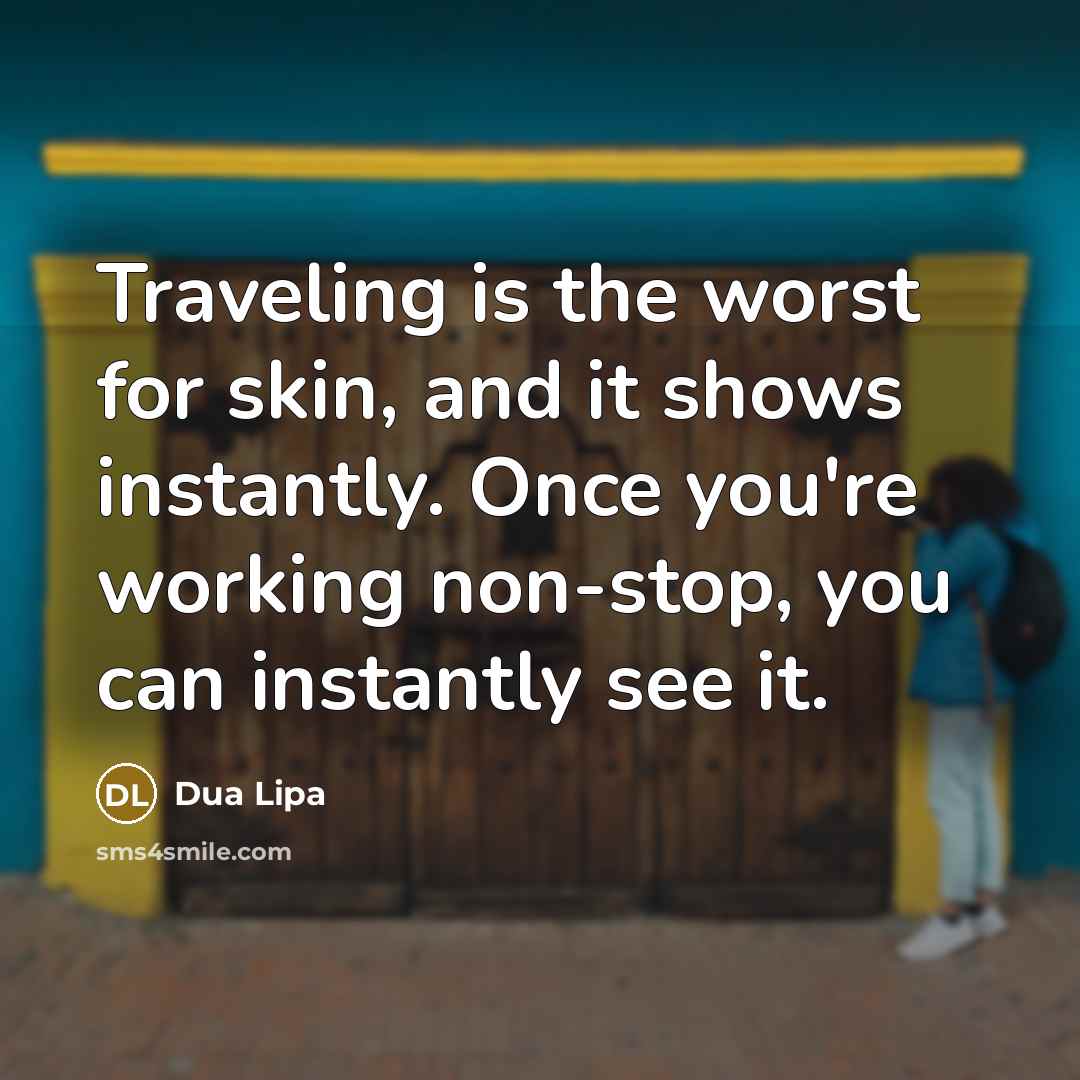 “Traveling is the worst for skin, and it shows instantly. Once you're working non-stop, you can instantly see it.” quote by Dua Lipa