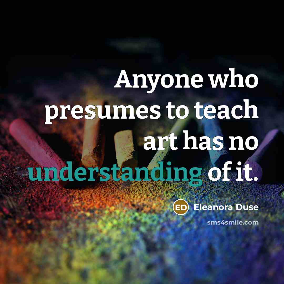 “Anyone who presumes to teach art has no understanding of…” quote by Eleanora Duse