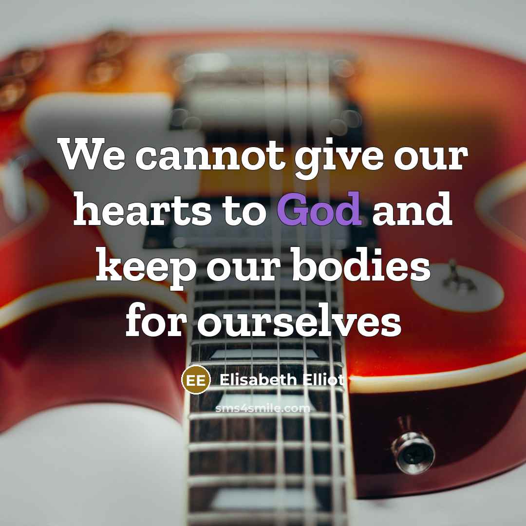 “We cannot give our hearts to God and keep our bodies for ourselves” quote by Elisabeth Elliot