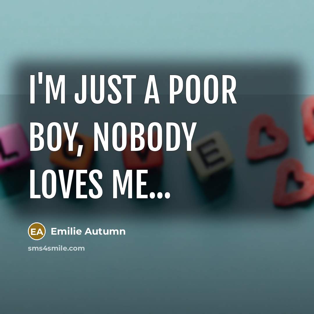 “I'm just a poor boy, Nobody loves me...…” quote by Emilie Autumn
